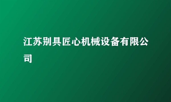 江苏别具匠心机械设备有限公司