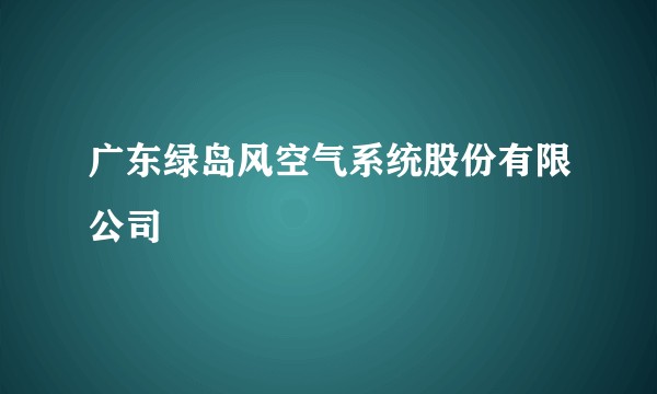 广东绿岛风空气系统股份有限公司