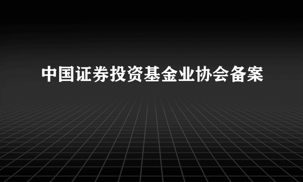 中国证券投资基金业协会备案