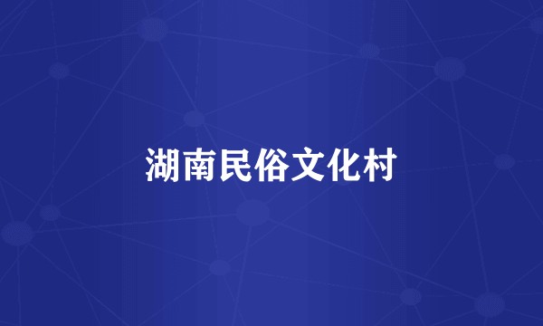 湖南民俗文化村
