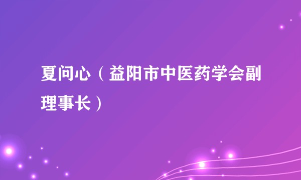 夏问心（益阳市中医药学会副理事长）