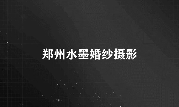 郑州水墨婚纱摄影
