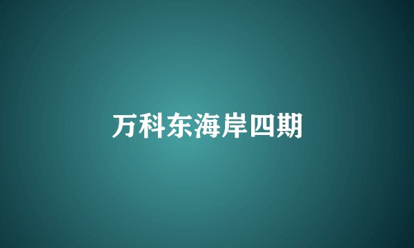 万科东海岸四期