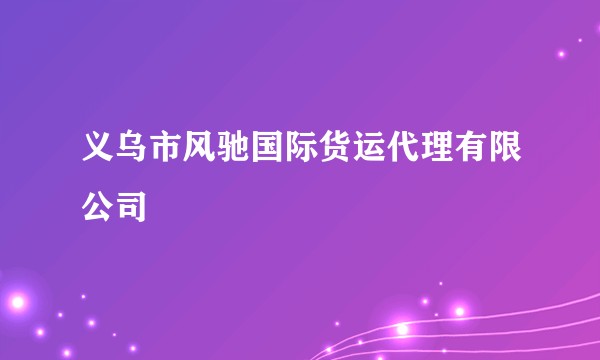义乌市风驰国际货运代理有限公司