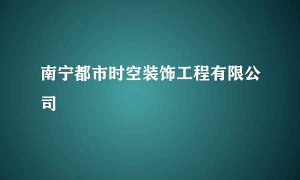 南宁都市时空装饰工程有限公司