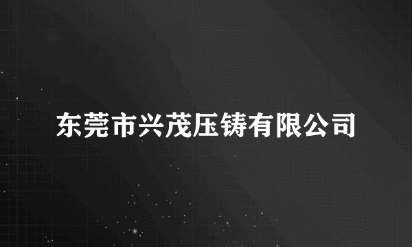 东莞市兴茂压铸有限公司