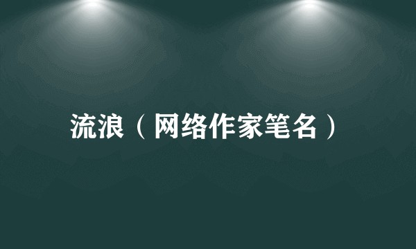 流浪（网络作家笔名）
