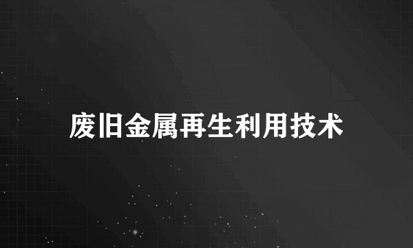 废旧金属再生利用技术