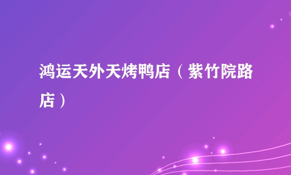 鸿运天外天烤鸭店（紫竹院路店）
