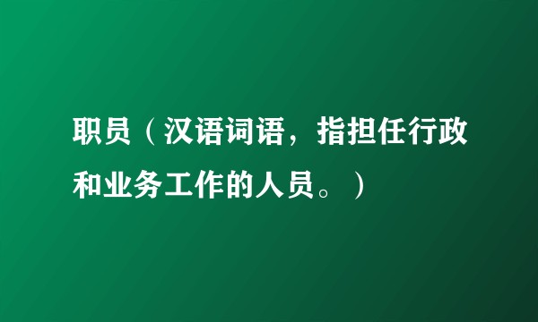 职员（汉语词语，指担任行政和业务工作的人员。）