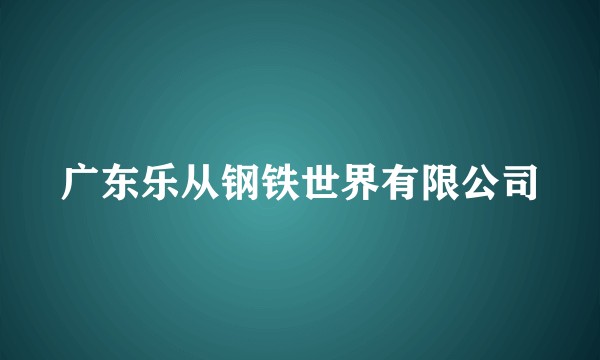 广东乐从钢铁世界有限公司