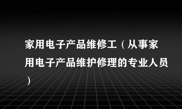 家用电子产品维修工（从事家用电子产品维护修理的专业人员）