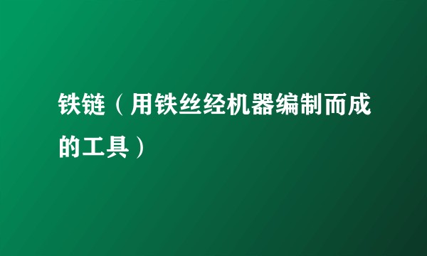 铁链（用铁丝经机器编制而成的工具）