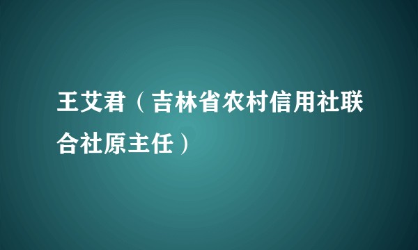 王艾君（吉林省农村信用社联合社原主任）