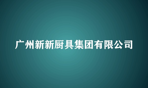 广州新新厨具集团有限公司