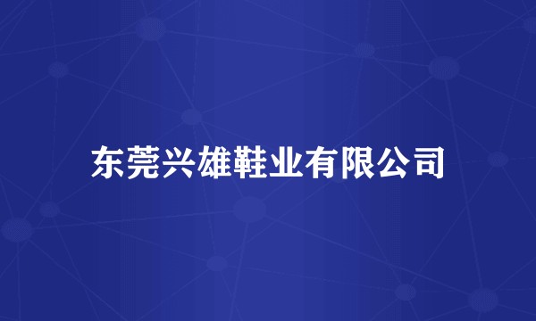 东莞兴雄鞋业有限公司