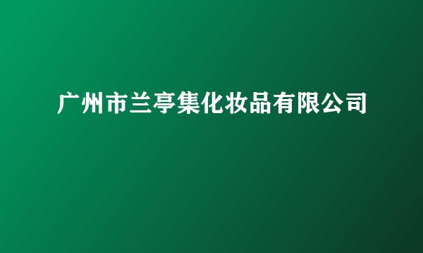 广州市兰亭集化妆品有限公司