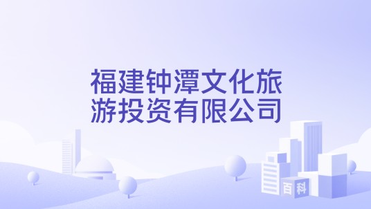 福建钟潭文化旅游投资有限公司