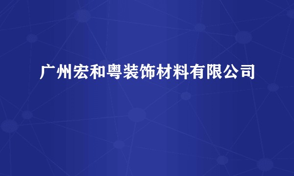 广州宏和粤装饰材料有限公司