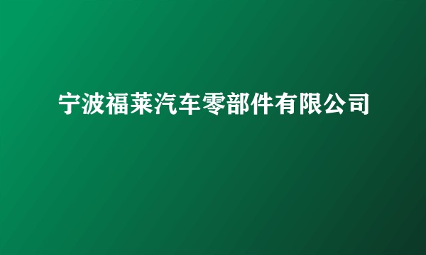 宁波福莱汽车零部件有限公司