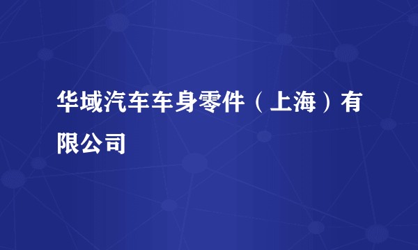 华域汽车车身零件(上海)有限公司