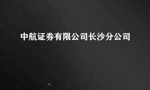 中航证券有限公司长沙分公司
