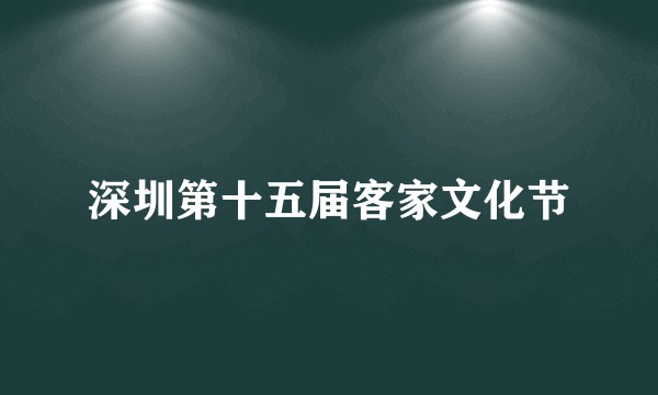 深圳第十五届客家文化节