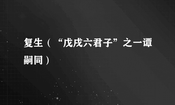 复生（“戊戌六君子”之一谭嗣同）
