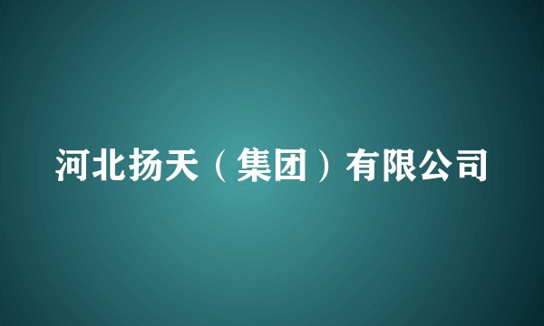 河北扬天（集团）有限公司