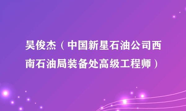 吴俊杰（中国新星石油公司西南石油局装备处高级工程师）