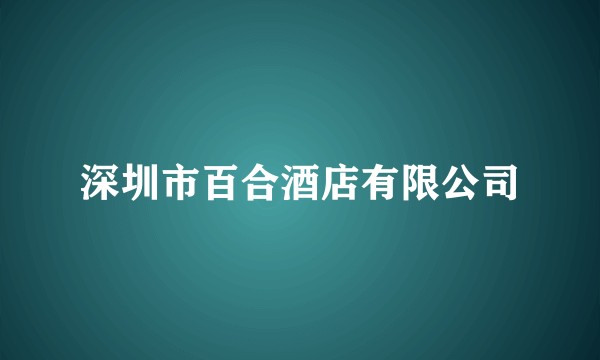 深圳市百合酒店有限公司