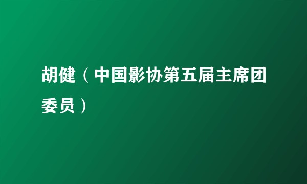 胡健（中国影协第五届主席团委员）