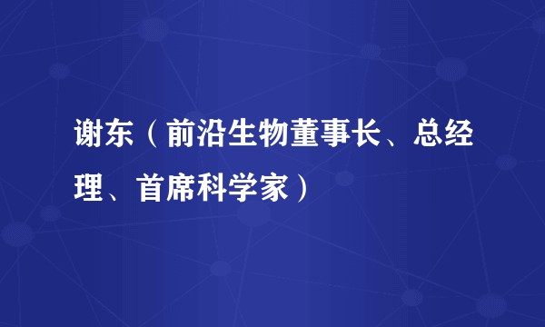 谢东(前沿生物董事长、总经理、首席科学家)