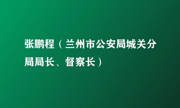 张鹏程（兰州市公安局城关分局局长、督察长）
