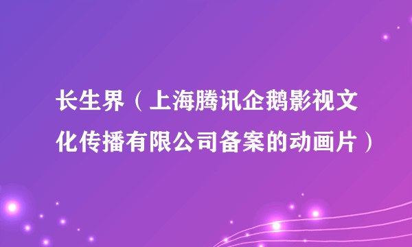 长生界（上海腾讯企鹅影视文化传播有限公司备案的动画片）