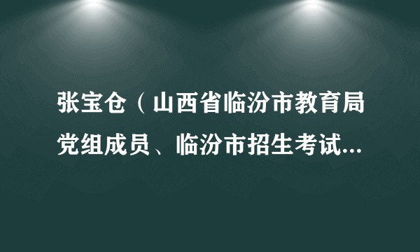 张宝仓（山西省临汾市教育局党组成员、临汾市招生考试中心主任）
