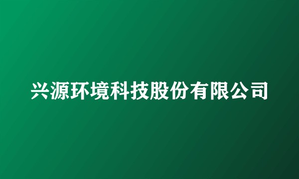 兴源环境科技股份有限公司