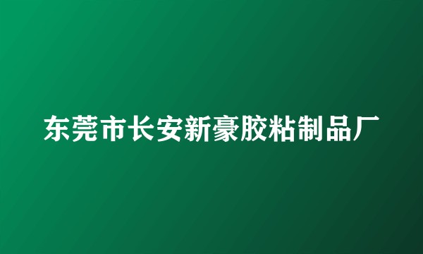 东莞市长安新豪胶粘制品厂