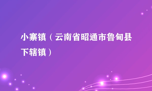 小寨镇（云南省昭通市鲁甸县下辖镇）