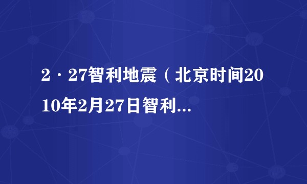 2·27智利地震(北京时间2010年2月27日智利康塞普西翁发生的8.8级特大地震)