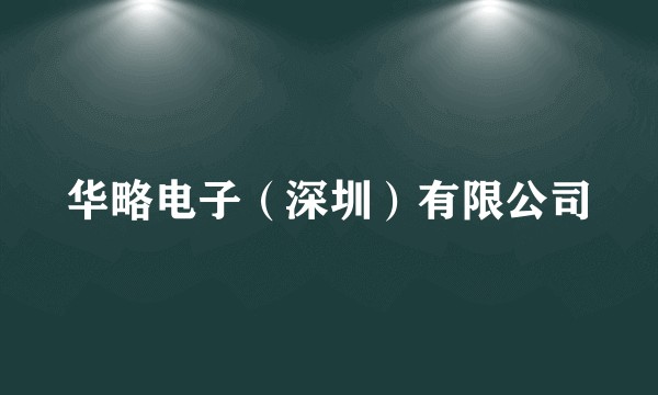 华略电子（深圳）有限公司