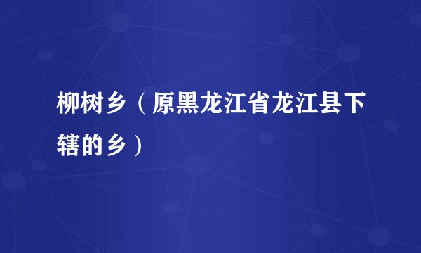 柳树乡（原黑龙江省龙江县下辖的乡）