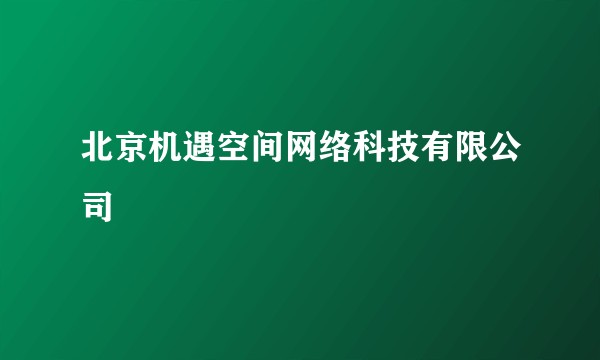 北京机遇空间网络科技有限公司