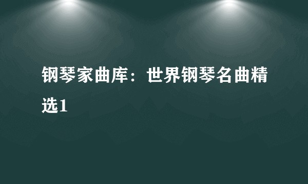 钢琴家曲库:世界钢琴名曲精选1