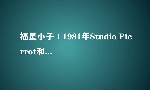 福星小子（1981年Studio Pierrot和Studio DEEN制作的系列动画作品）