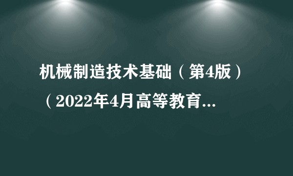机械制造技术基础（第4版）（2022年4月高等教育出版社出版的图书）