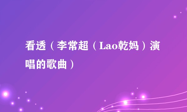 看透（李常超（Lao乾妈）演唱的歌曲）