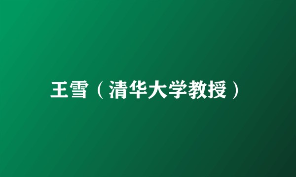 王雪（清华大学教授）