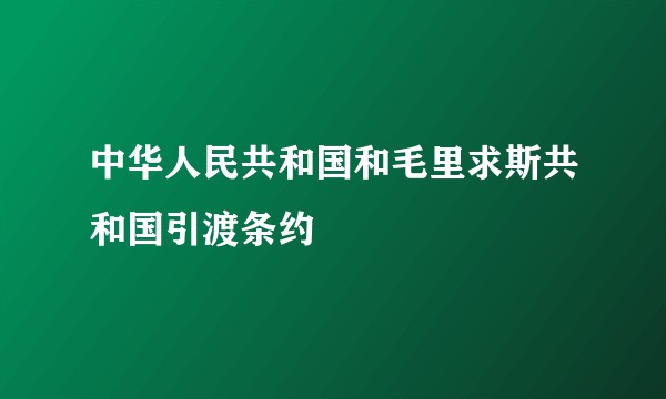 中华人民共和国和毛里求斯共和国引渡条约