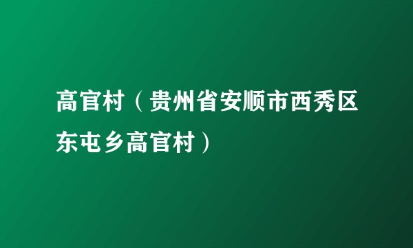 高官村(贵州省安顺市西秀区东屯乡高官村)